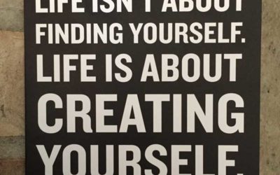 Life isn’t about finding yourself. Life is about creating yourself.